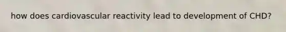 how does cardiovascular reactivity lead to development of CHD?
