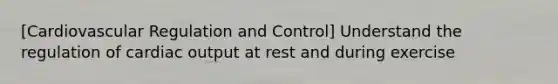 [Cardiovascular Regulation and Control] Understand the regulation of <a href='https://www.questionai.com/knowledge/kyxUJGvw35-cardiac-output' class='anchor-knowledge'>cardiac output</a> at rest and during exercise