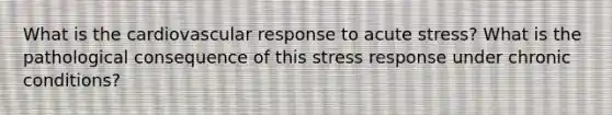 What is the cardiovascular response to acute stress? What is the pathological consequence of this stress response under chronic conditions?