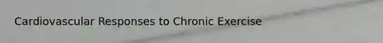 Cardiovascular Responses to Chronic Exercise