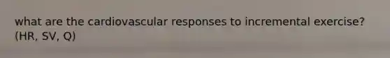 what are the cardiovascular responses to incremental exercise? (HR, SV, Q)