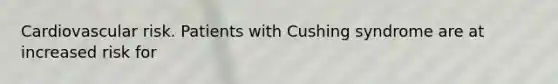 Cardiovascular risk. Patients with Cushing syndrome are at increased risk for