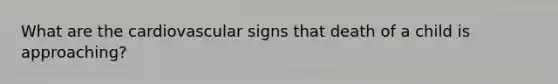 What are the cardiovascular signs that death of a child is approaching?