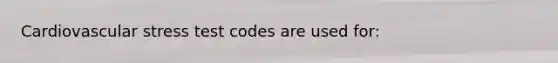 Cardiovascular stress test codes are used for: