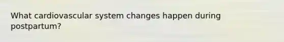 What cardiovascular system changes happen during postpartum?
