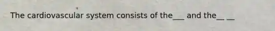 The cardiovascular system consists of the___ and the__ __