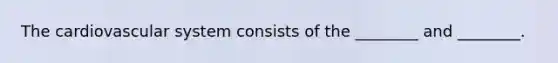 The cardiovascular system consists of the ________ and ________.