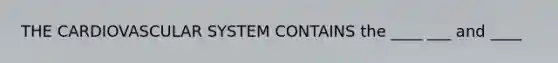 THE CARDIOVASCULAR SYSTEM CONTAINS the ____ ___ and ____