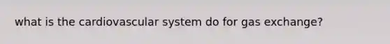 what is the cardiovascular system do for gas exchange?