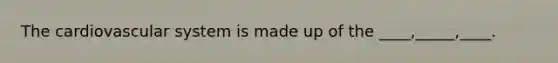 The cardiovascular system is made up of the ____,_____,____.