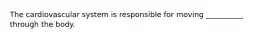The cardiovascular system is responsible for moving __________ through the body.