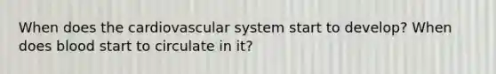 When does the cardiovascular system start to develop? When does blood start to circulate in it?