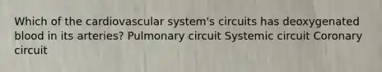 Which of the cardiovascular system's circuits has deoxygenated blood in its arteries? Pulmonary circuit Systemic circuit Coronary circuit