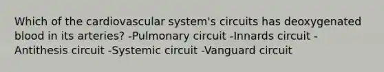 Which of the cardiovascular system's circuits has deoxygenated blood in its arteries? -Pulmonary circuit -Innards circuit -Antithesis circuit -Systemic circuit -Vanguard circuit