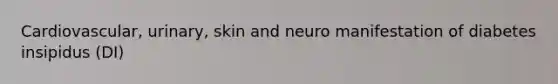 Cardiovascular, urinary, skin and neuro manifestation of diabetes insipidus (DI)