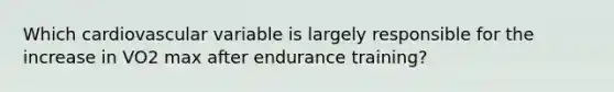 Which cardiovascular variable is largely responsible for the increase in VO2 max after endurance training?