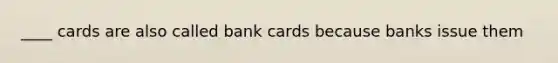 ____ cards are also called bank cards because banks issue them