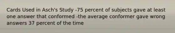 Cards Used in Asch's Study -75 percent of subjects gave at least one answer that conformed -the average conformer gave wrong answers 37 percent of the time