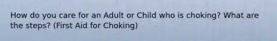 How do you care for an Adult or Child who is choking? What are the steps? (First Aid for Choking)