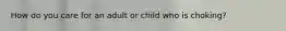 How do you care for an adult or child who is choking?