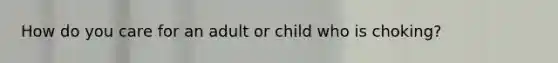 How do you care for an adult or child who is choking?