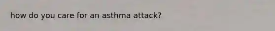 how do you care for an asthma attack?