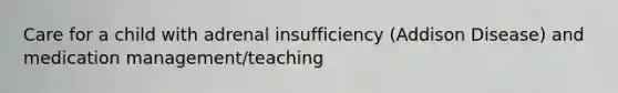 Care for a child with adrenal insufficiency (Addison Disease) and medication management/teaching
