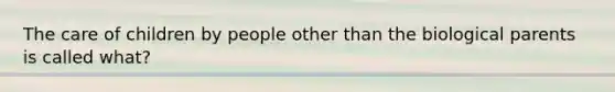 The care of children by people other than the biological parents is called what?