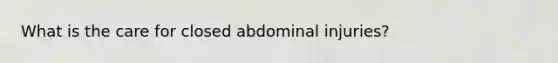 What is the care for closed abdominal injuries?