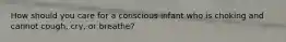 How should you care for a conscious infant who is choking and cannot cough, cry, or breathe?
