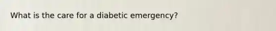 What is the care for a diabetic emergency?