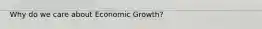 Why do we care about Economic Growth?
