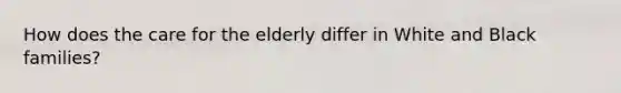 How does the care for the elderly differ in White and Black families?