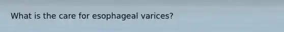 What is the care for esophageal varices?