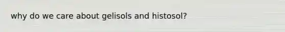 why do we care about gelisols and histosol?