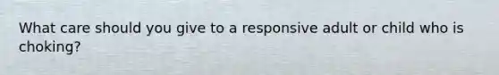 What care should you give to a responsive adult or child who is choking?