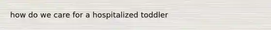 how do we care for a hospitalized toddler