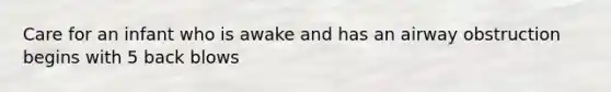 Care for an infant who is awake and has an airway obstruction begins with 5 back blows