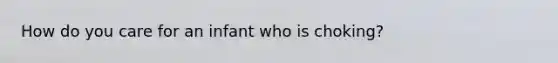 How do you care for an infant who is choking?