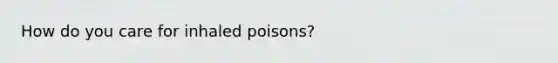 How do you care for inhaled poisons?