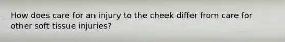 How does care for an injury to the cheek differ from care for other soft tissue injuries?