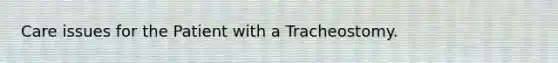 Care issues for the Patient with a Tracheostomy.