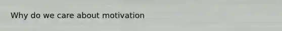 Why do we care about motivation