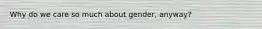 Why do we care so much about gender, anyway?