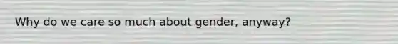 Why do we care so much about gender, anyway?