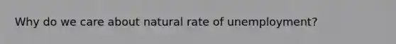 Why do we care about natural rate of unemployment?