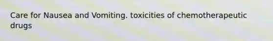 Care for Nausea and Vomiting. toxicities of chemotherapeutic drugs