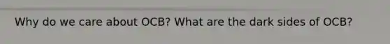 Why do we care about OCB? What are the dark sides of OCB?