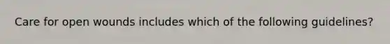 Care for open wounds includes which of the following guidelines?