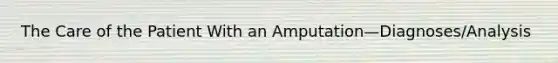 The Care of the Patient With an Amputation—Diagnoses/Analysis